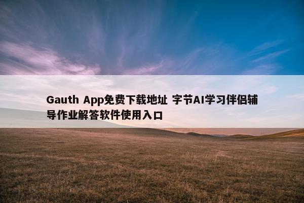 Gauth App免费下载地址 字节AI学习伴侣辅导作业解答软件使用入口