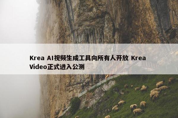 Krea AI视频生成工具向所有人开放 Krea Video正式进入公测