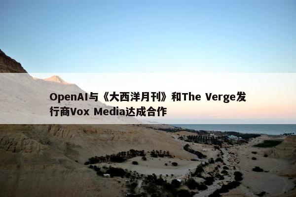 OpenAI与《大西洋月刊》和The Verge发行商Vox Media达成合作