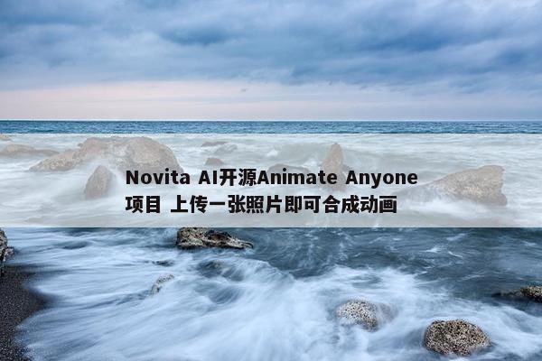 Novita AI开源Animate Anyone项目 上传一张照片即可合成动画